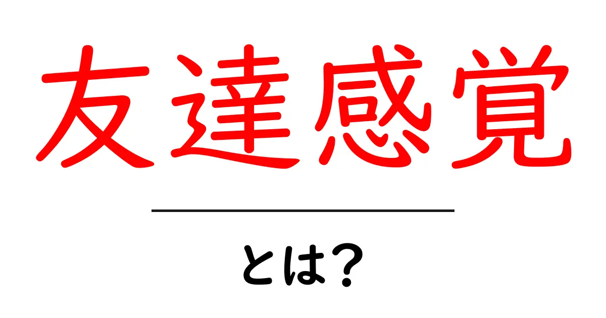 友達感覚とは?仲良くなるための大切な考え方を解説!共起語・同意語も併せて解説!