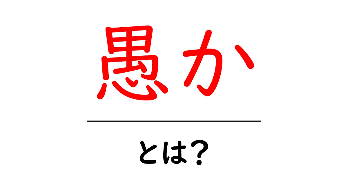 愚かとは?日常生活での意味と使い方を徹底解説!共起語・同意語も併せて解説!