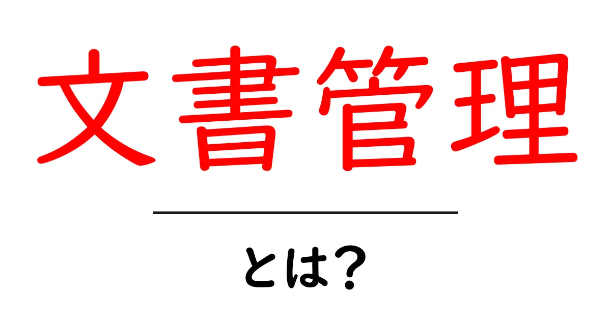 文書管理とは?知らないと損をするその重要性と基本を解説!共起語・同意語も併せて解説!