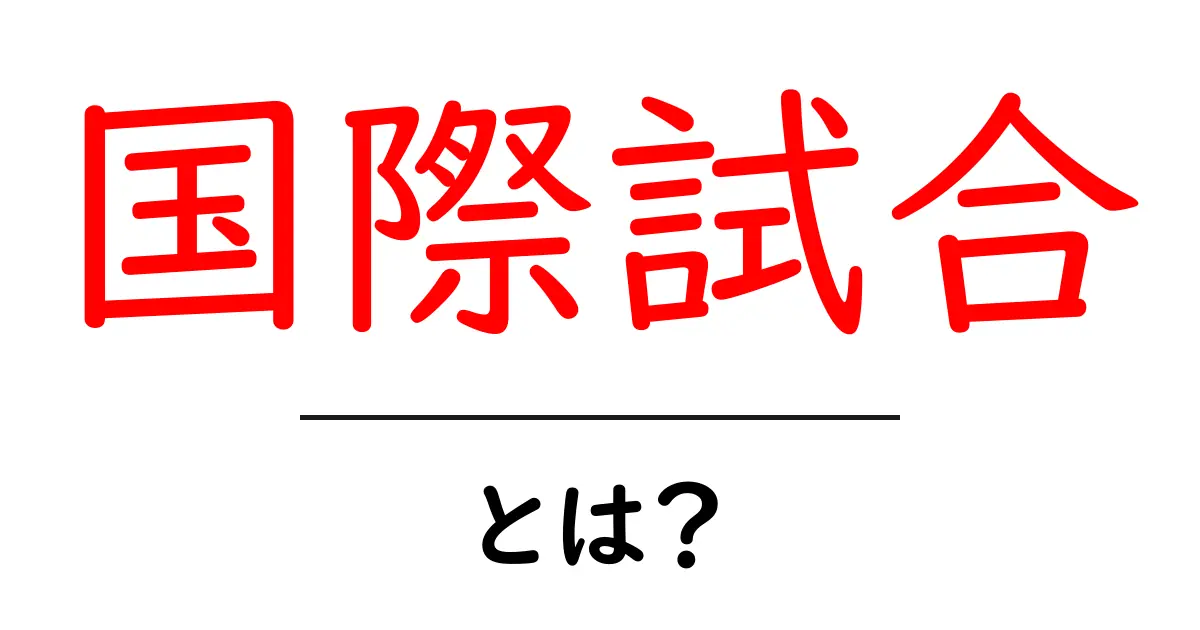 国際試合とは?世界の舞台で繰り広げられるスポーツの戦い共起語・同意語も併せて解説!