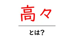知っておきたい!「高々」という言葉の意味と使い方共起語・同意語も併せて解説!