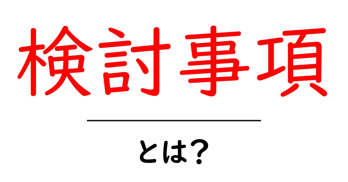 検討事項とは?大切な決断をするための考え方を解説します!共起語・同意語も併せて解説!