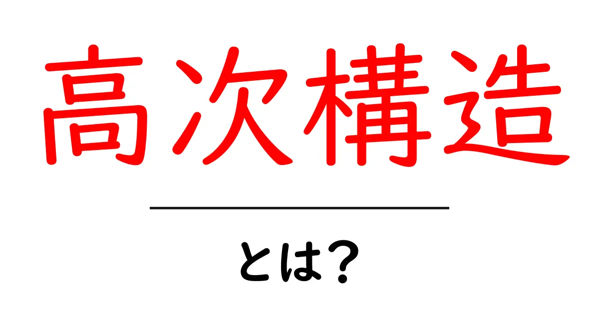 高次構造とは?身近な例でわかりやすく解説!共起語・同意語も併せて解説!