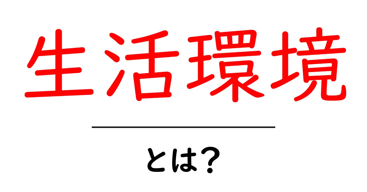 生活環境とは?私たちの生活を支える環境の大切さ共起語・同意語も併せて解説!
