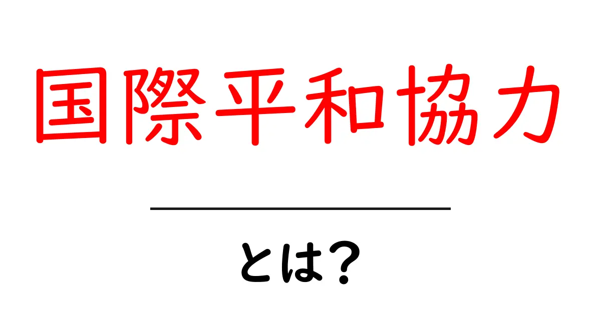 国際平和協力とは?私たちの未来に必要な考え方共起語・同意語も併せて解説!