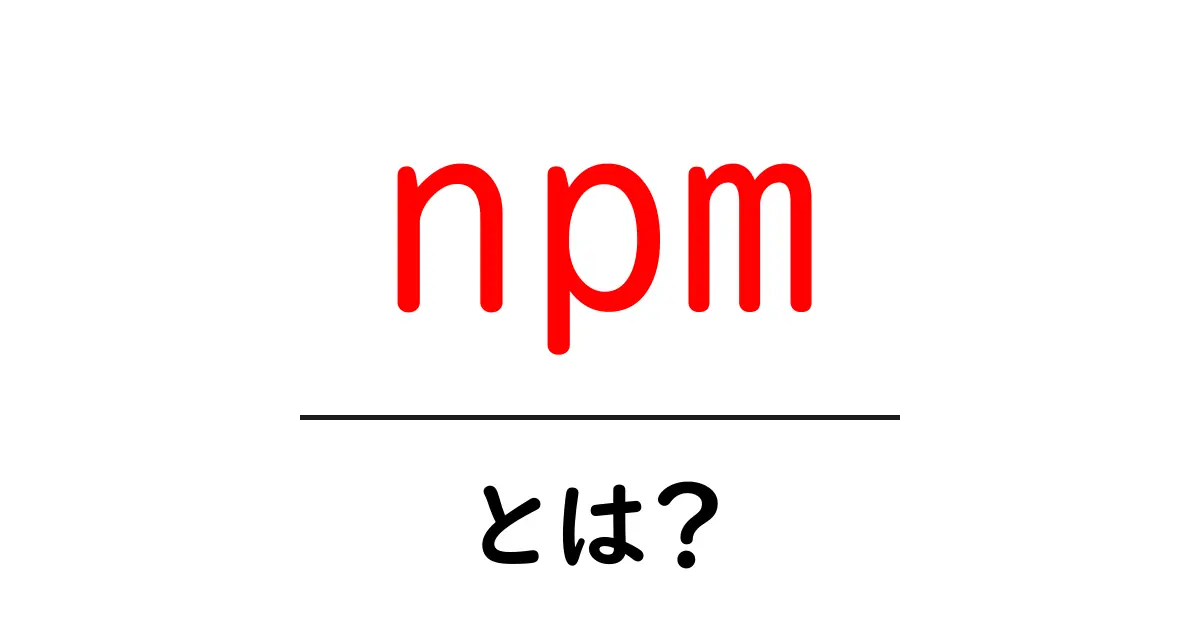 npmとは?JavaScriptのパッケージ管理ツールを徹底解説!共起語・同意語も併せて解説!