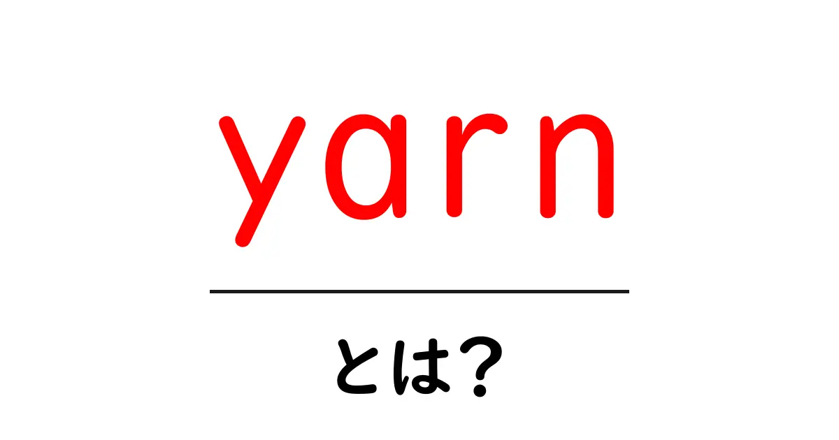 「yarn」とは?初心者でもわかる使い方と特徴を徹底解説!共起語・同意語も併せて解説!