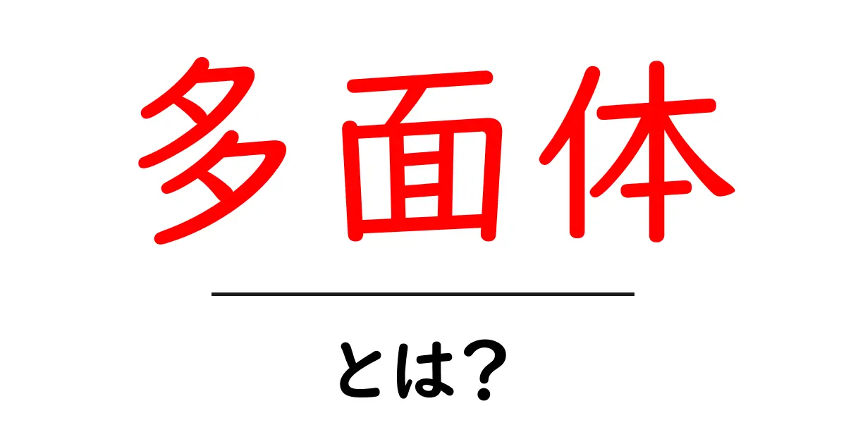 多面体とは?その特徴や種類を詳しく解説します!共起語・同意語も併せて解説!