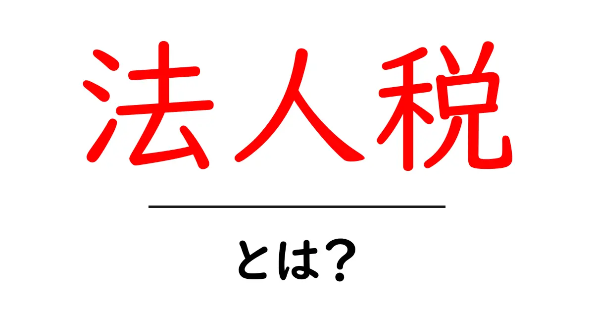 法人税とは?仕組みとその重要性をわかりやすく解説共起語・同意語も併せて解説!