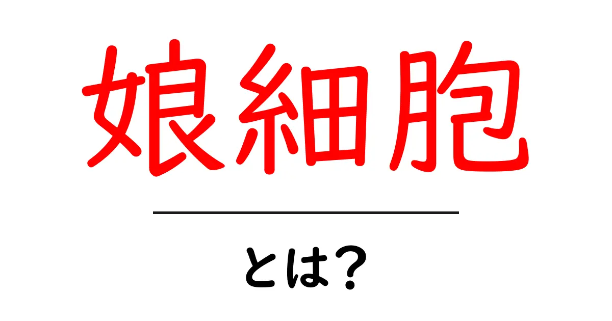 娘細胞とは?生命の不思議に迫る細胞の世界共起語・同意語も併せて解説!