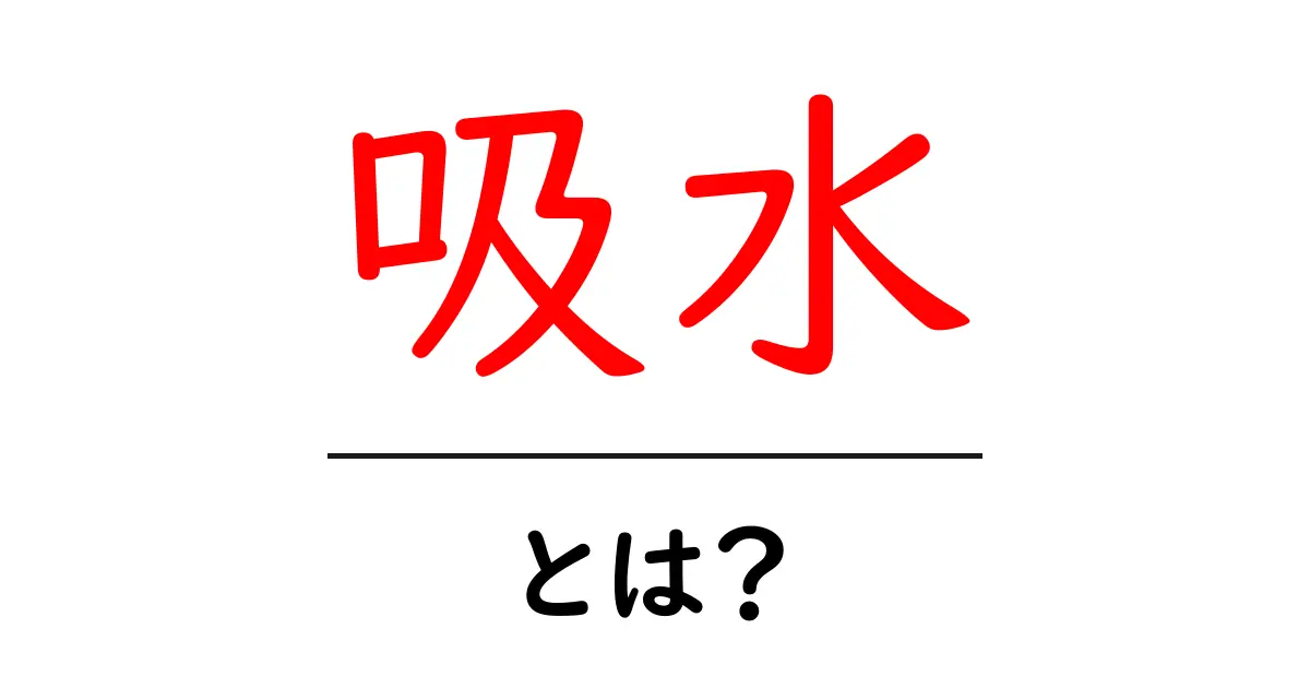 吸水とは?その仕組みと日常生活への影響を解説!共起語・同意語も併せて解説!