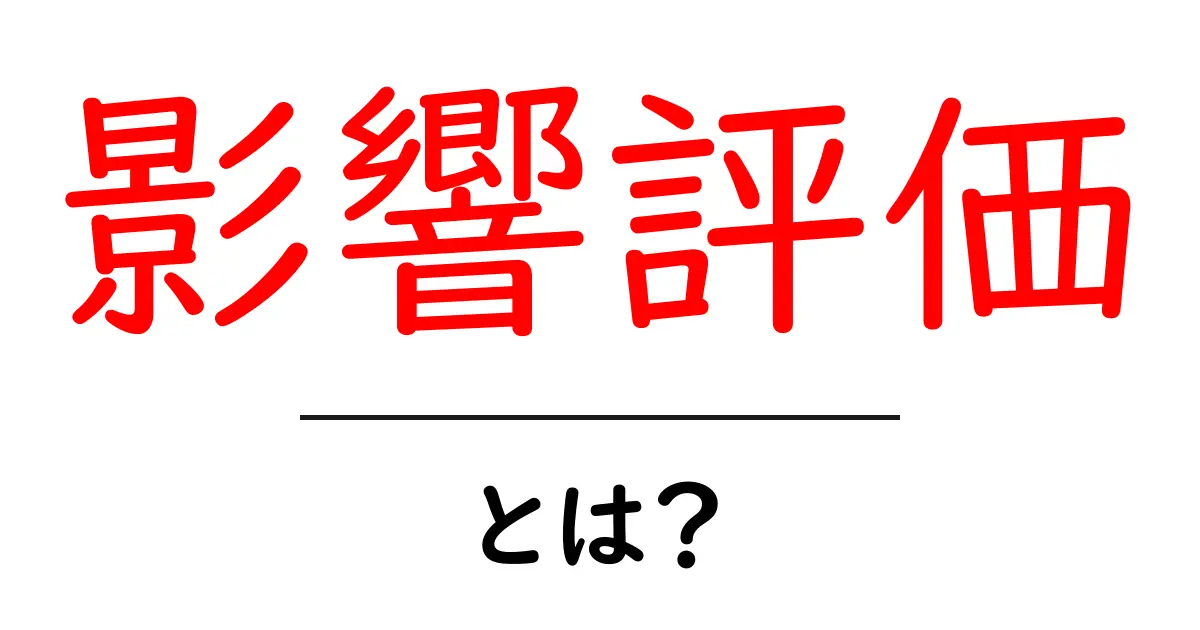 影響評価とは？私たちの生活にどんな影響を与えるのか解説します！共起語・同意語も併せて解説！