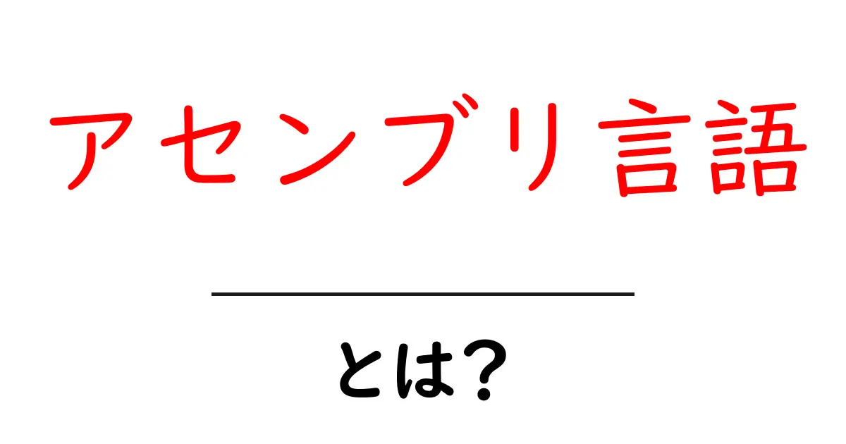 アセンブリ言語とは?使い方や特徴をわかりやすく解説共起語・同意語も併せて解説!