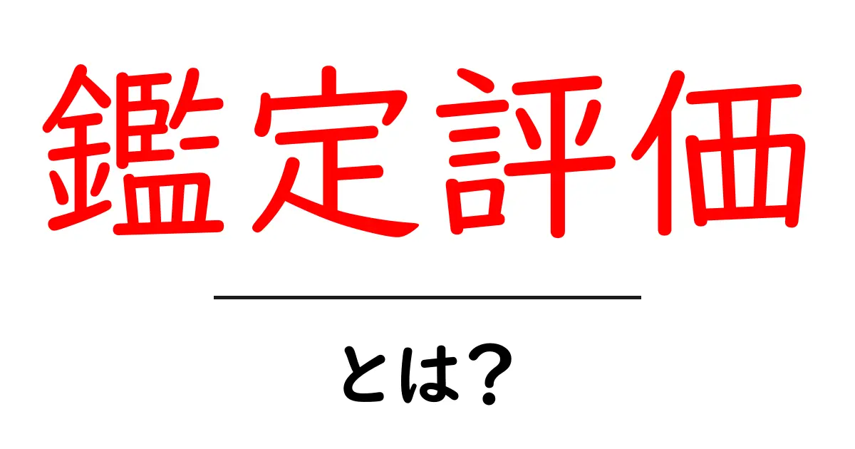 鑑定評価とは？その重要性と仕組みをわかりやすく解説共起語・同意語も併せて解説！