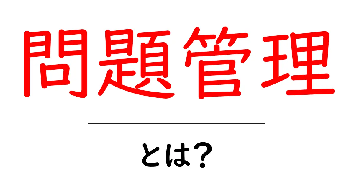 問題管理とは?わかりやすく解説!共起語・同意語も併せて解説!