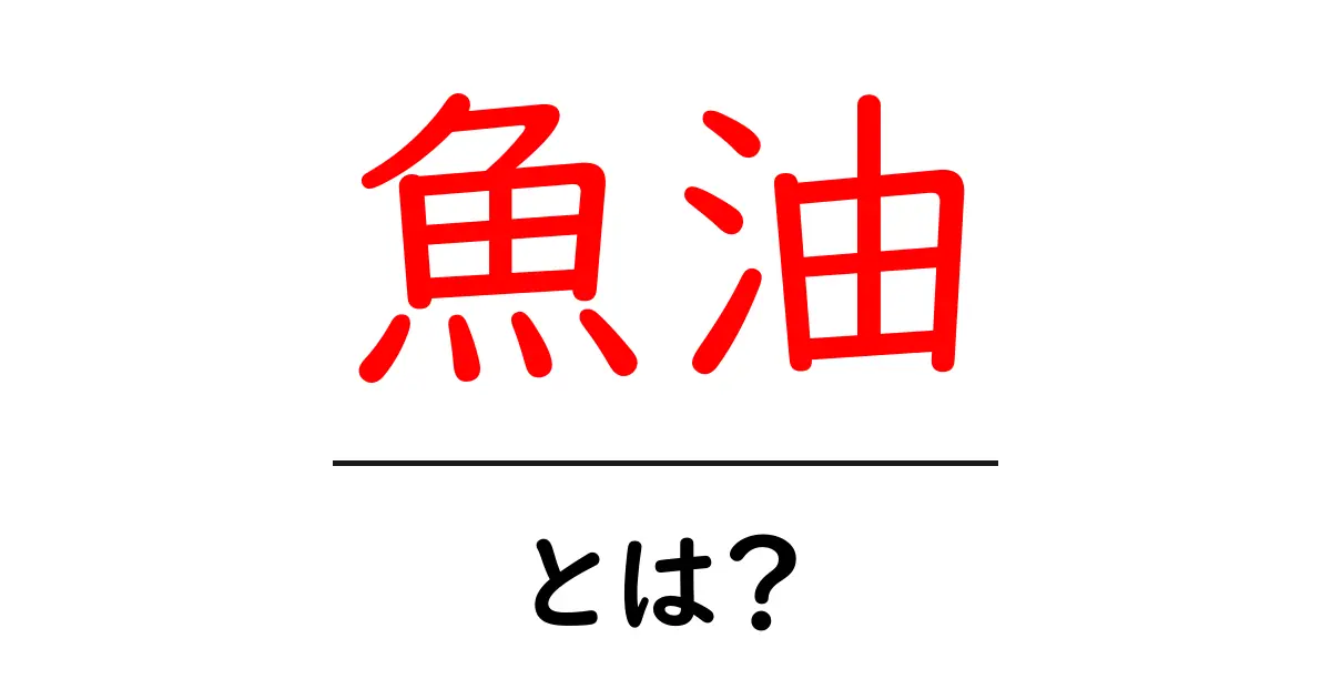 魚油とは？健康に良い理由と効果を徹底解説！共起語・同意語も併せて解説！