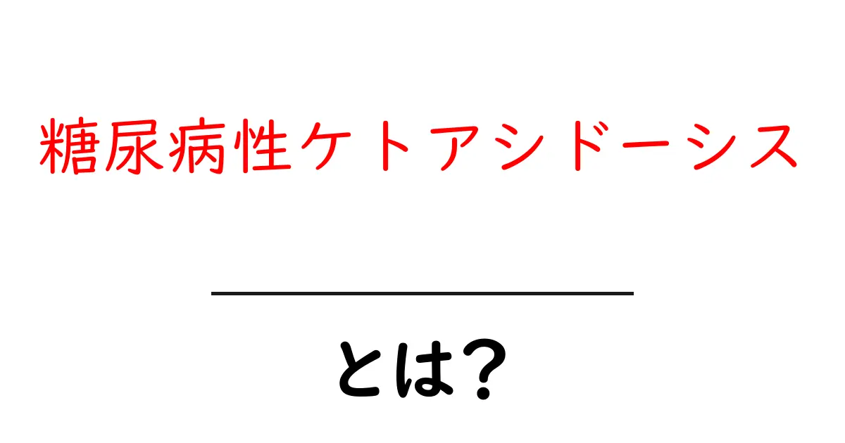 糖尿病性ケトアシドーシスとは?原因・症状・対策を詳しく解説!共起語・同意語も併せて解説!