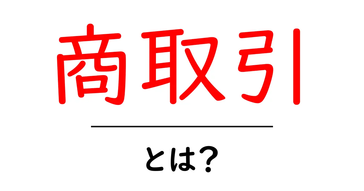 商取引とは？お金のやり取りが生まれる仕組みを解説！共起語・同意語も併せて解説！