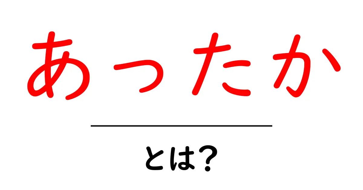 「あったか」とは?その意味と使い方をわかりやすく解説共起語・同意語も併せて解説!