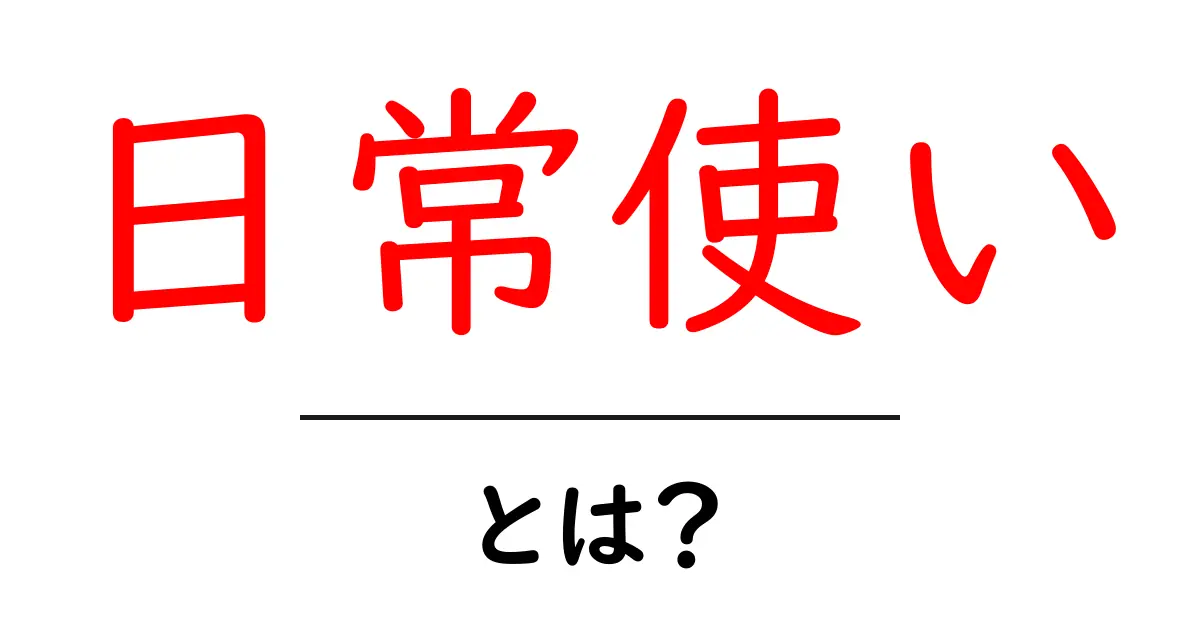 「日常使い」とは? everyday useの魅力とメリットを解説!共起語・同意語も併せて解説!