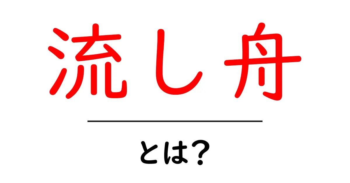 流し舟とは?水の上を優雅に移動する美しい船の魅力共起語・同意語も併せて解説!