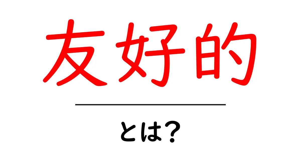 「友好的」とは? 心をつなぐ優しいコミュニケーションの秘訣共起語・同意語も併せて解説!