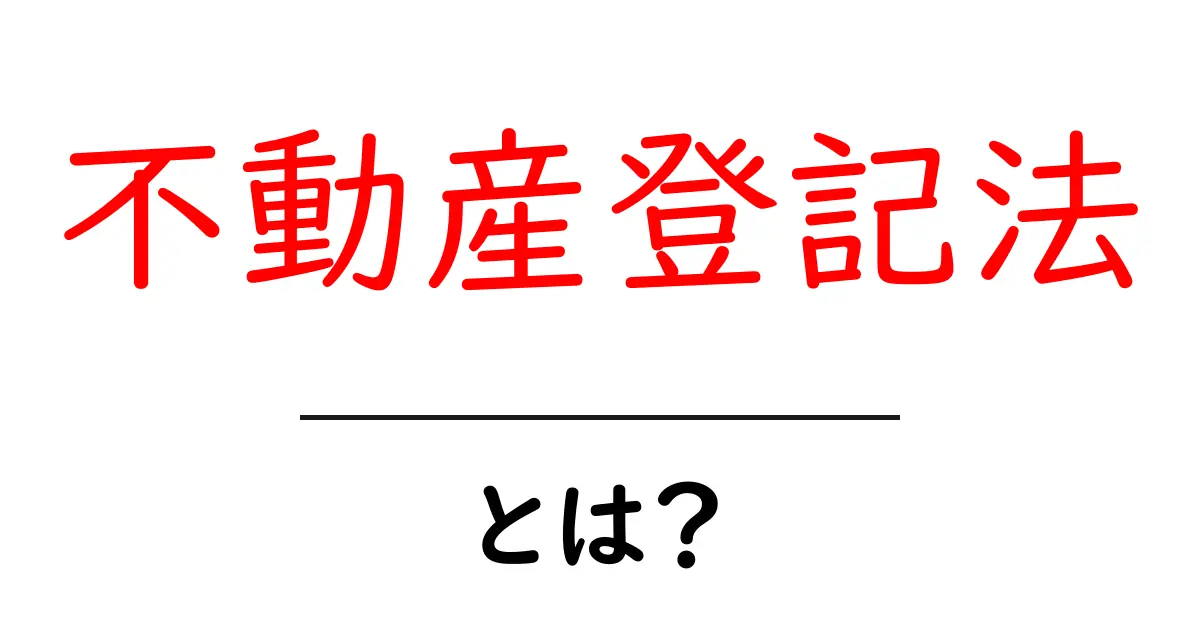 不動産登記法とは?これだけは知っておきたい基本を解説!共起語・同意語も併せて解説!