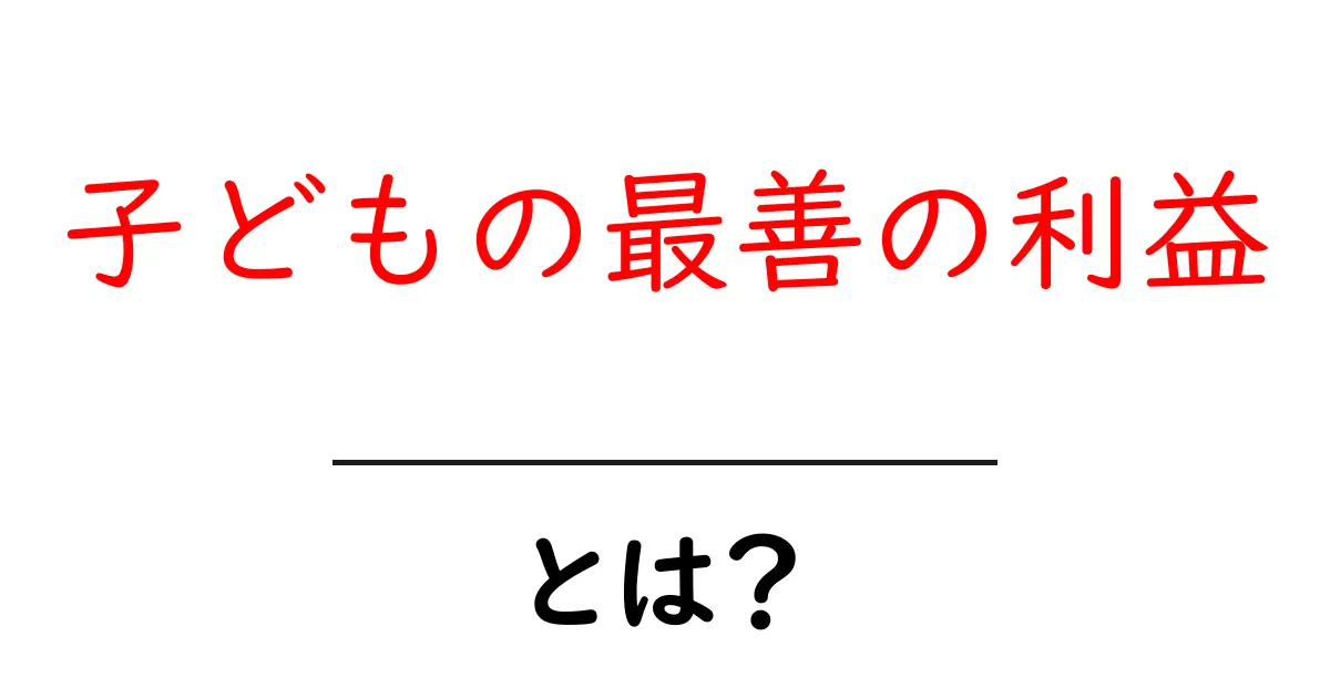 子どもの最善の利益とは? 未来を考える大切な考え方共起語・同意語も併せて解説!