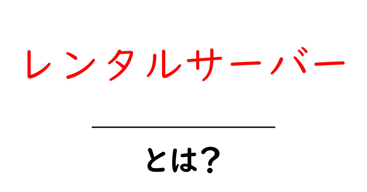 レンタルサーバーとは?初心者にもわかる基礎知識共起語・同意語も併せて解説!