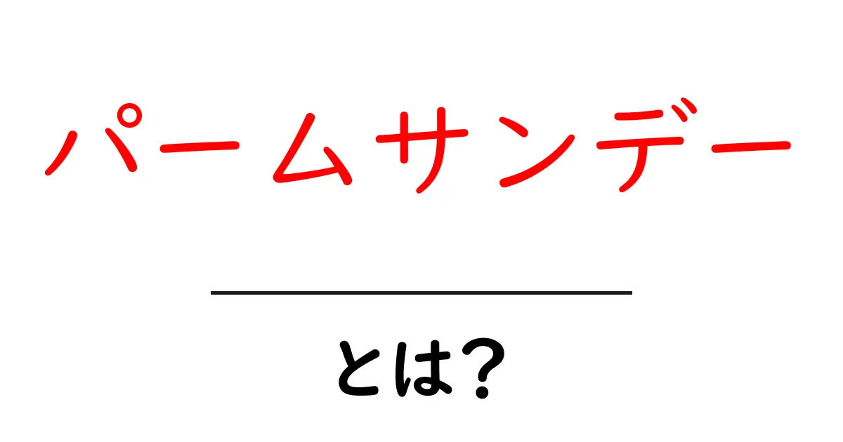 パームサンデーとは?その意味と背景を詳しく解説!共起語・同意語も併せて解説!