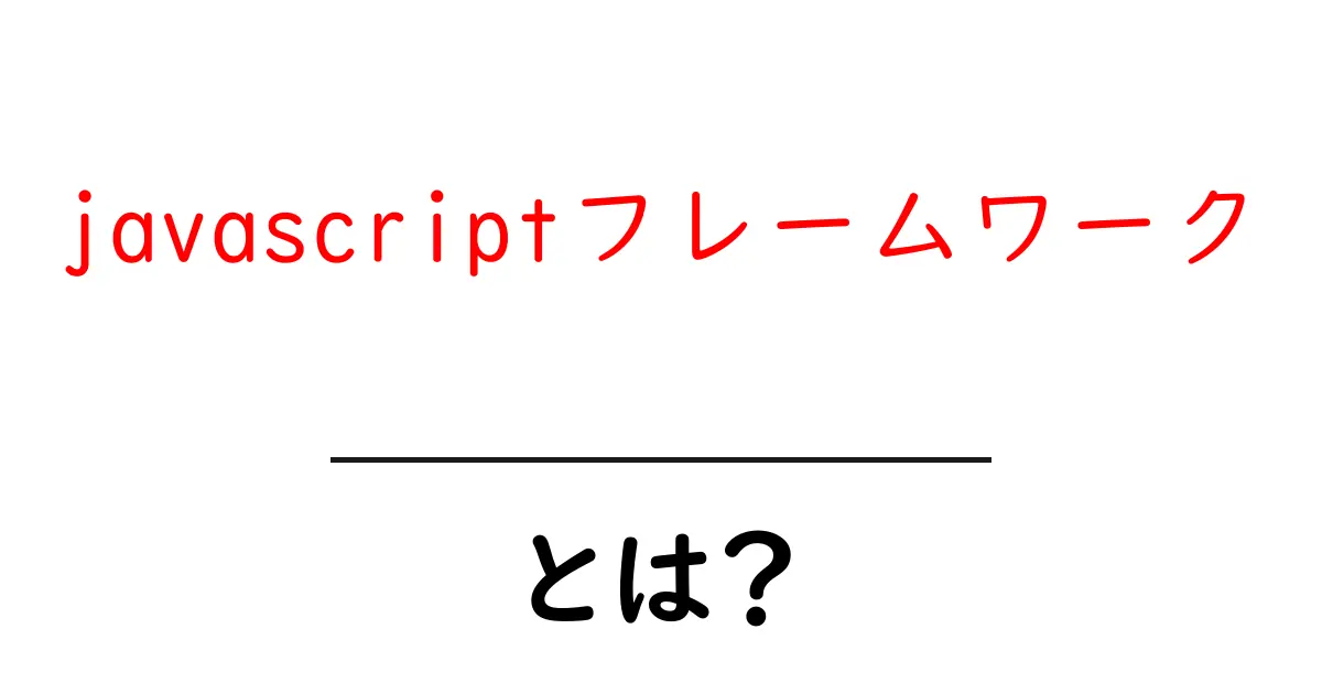 JavaScriptフレームワークとは?初心者にもわかる基本解説共起語・同意語も併せて解説!