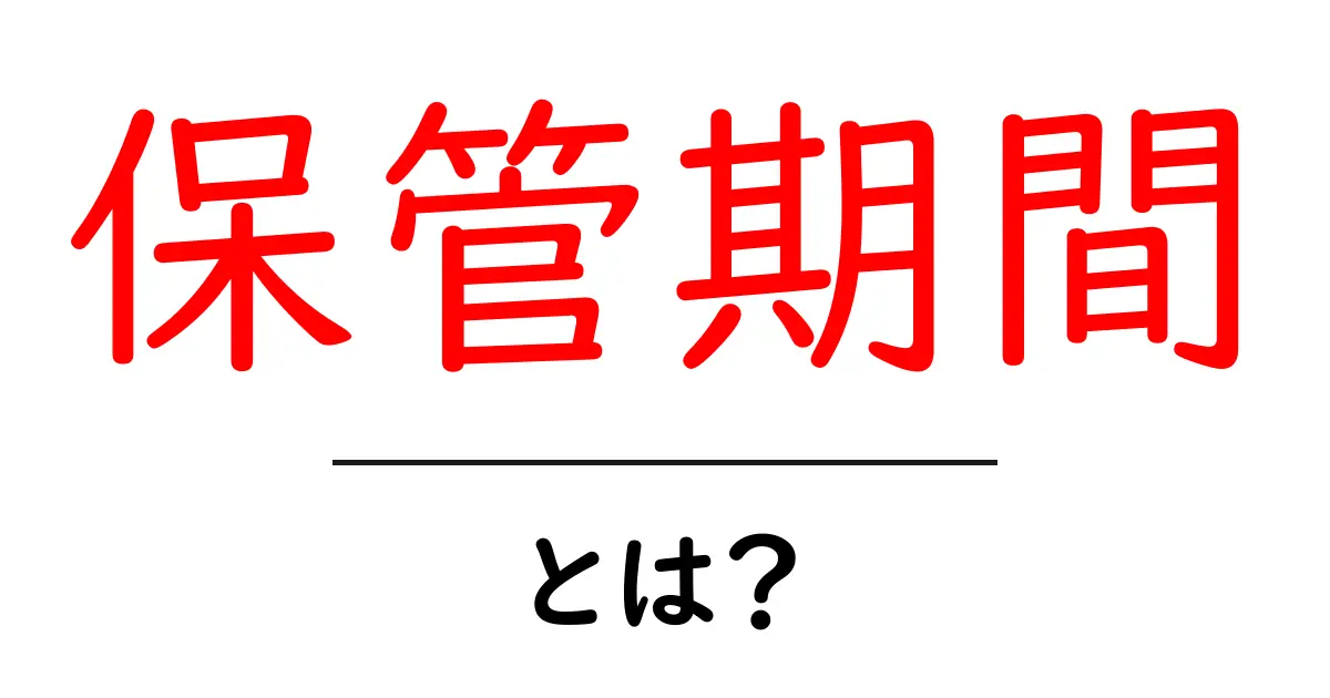保管期間とは?知っておきたい基本情報と大切な理由共起語・同意語も併せて解説!