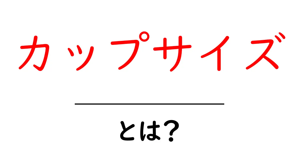 カップサイズとは?基礎から知るその意味と種類共起語・同意語も併せて解説!