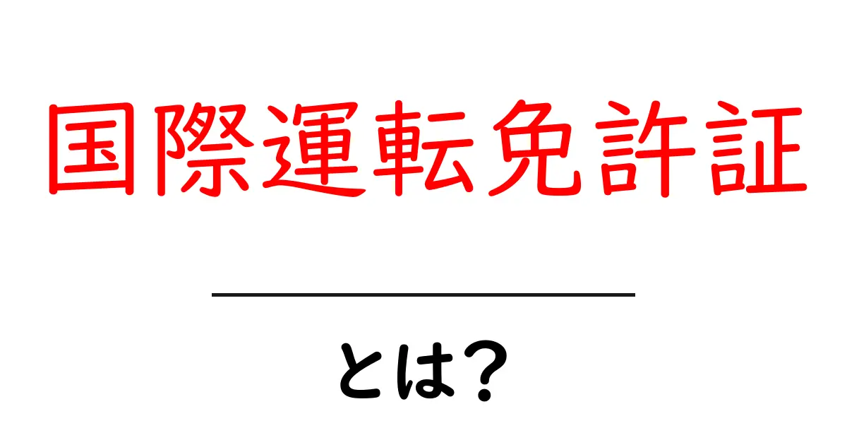 国際運転免許証とは？海外での運転に必要な資格をわかりやすく解説！共起語・同意語も併せて解説！