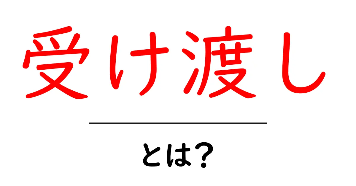 受け渡しとは?日常生活での大切な意味をわかりやすく解説!共起語・同意語も併せて解説!