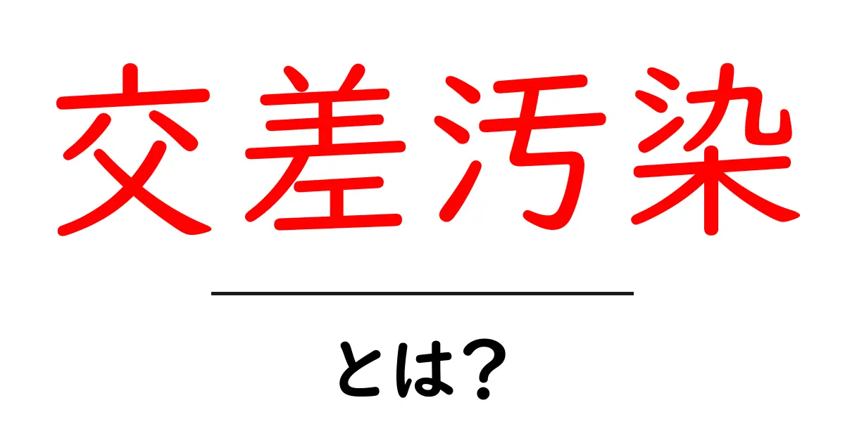 交差汚染とは?あなたの身の回りに潜む危険を知ろう共起語・同意語も併せて解説!