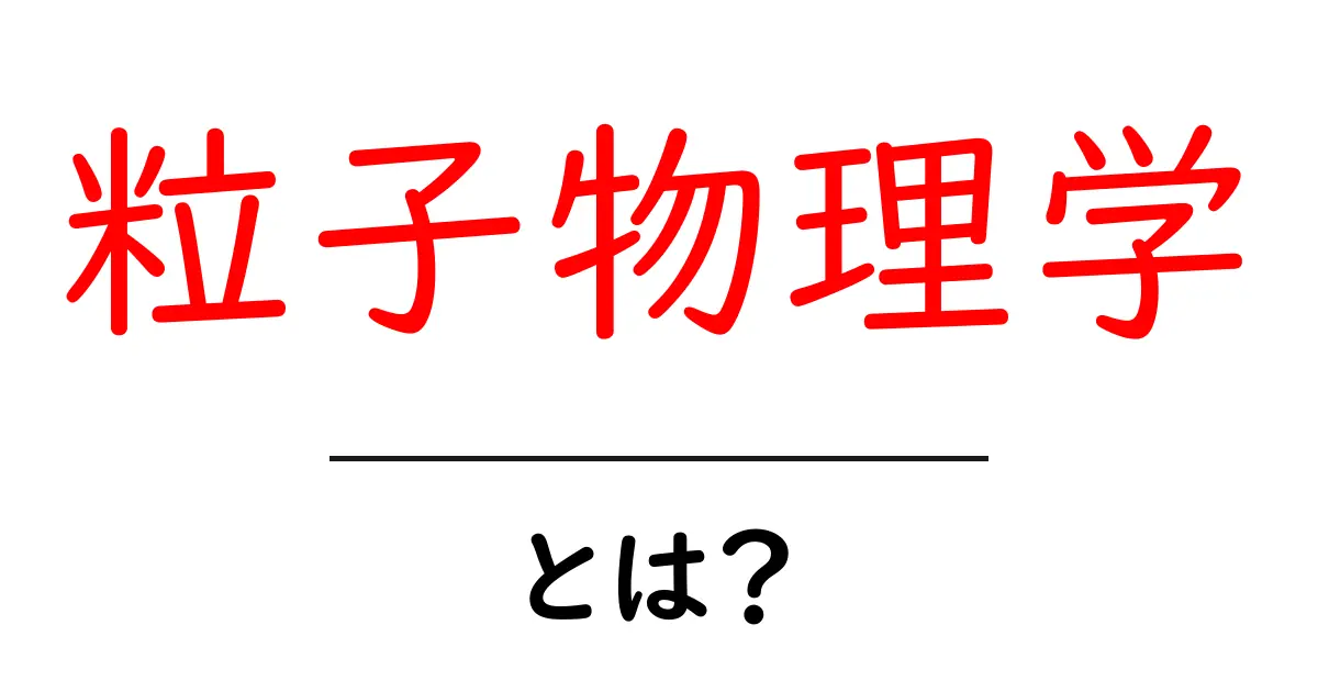 粒子物理学とは?素粒子の世界を探る旅共起語・同意語も併せて解説!