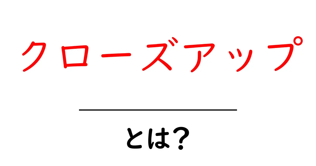 クローズアップとは？その意味と使い方をわかりやすく解説！共起語・同意語も併せて解説！