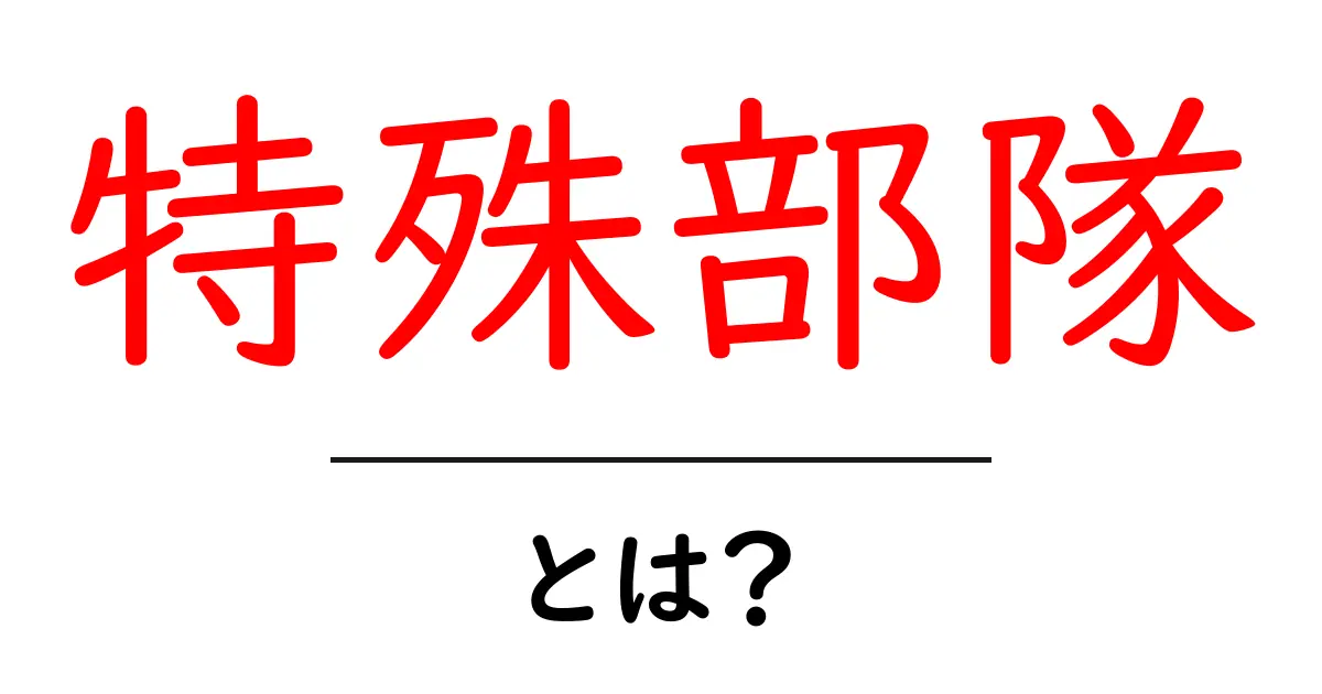 特殊部隊とは?その役割や活動について理解しよう共起語・同意語も併せて解説!