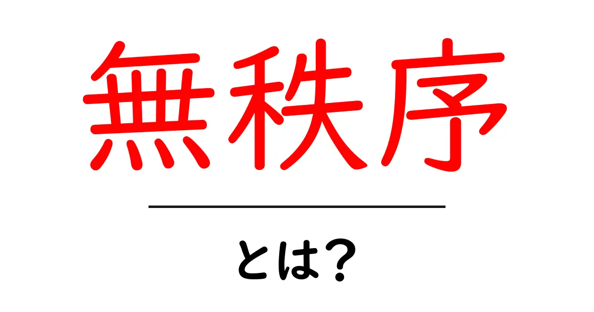 無秩序とは?我々の生活に潜む無秩序の世界を探る共起語・同意語も併せて解説!