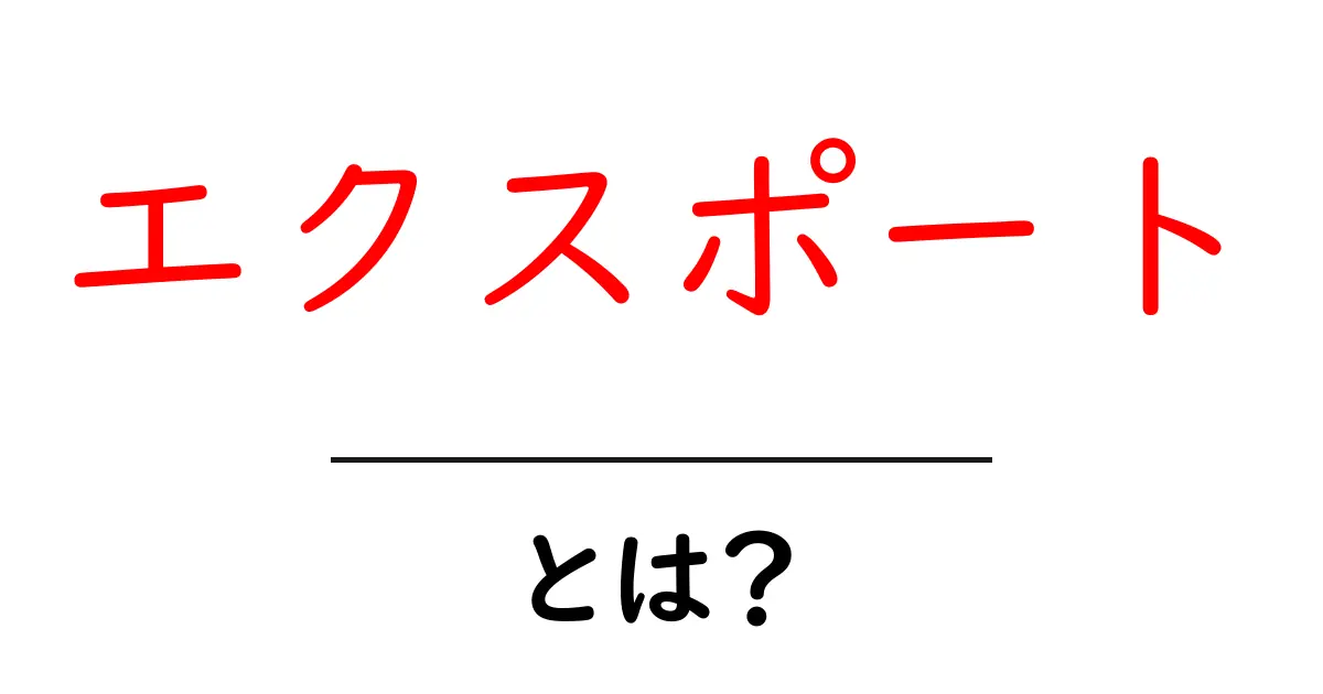 エクスポートとは?わかりやすく解説!共起語・同意語も併せて解説!