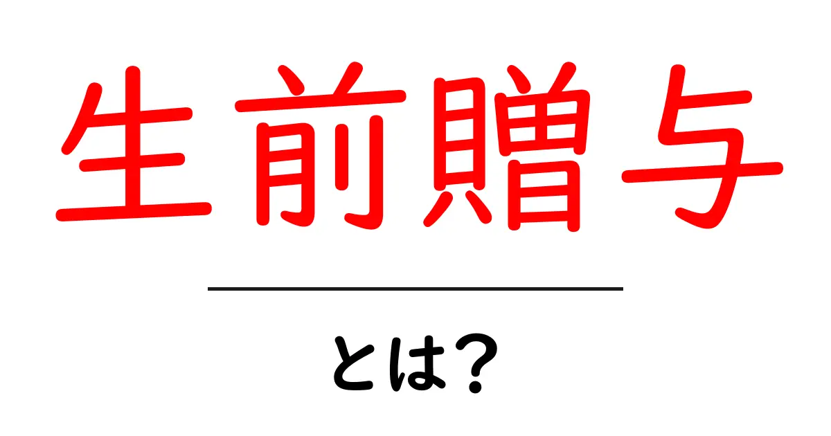 生前贈与とは?贈与の仕組みとメリットをわかりやすく解説!共起語・同意語も併せて解説!