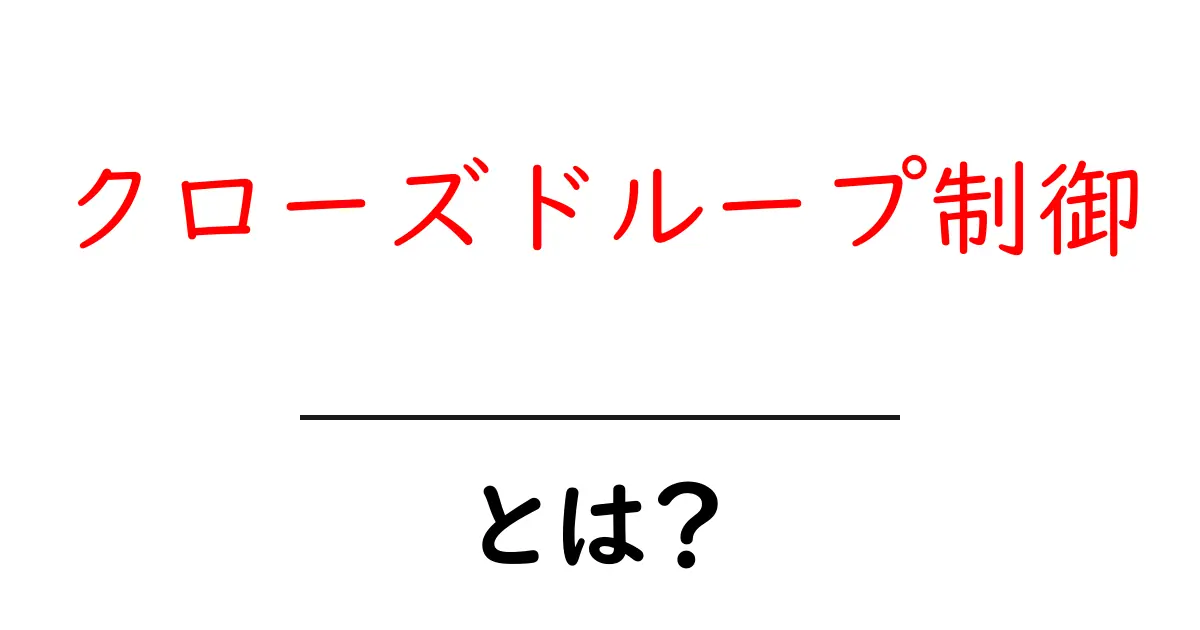 クローズドループ制御とは?その仕組みと日常生活への応用共起語・同意語も併せて解説!