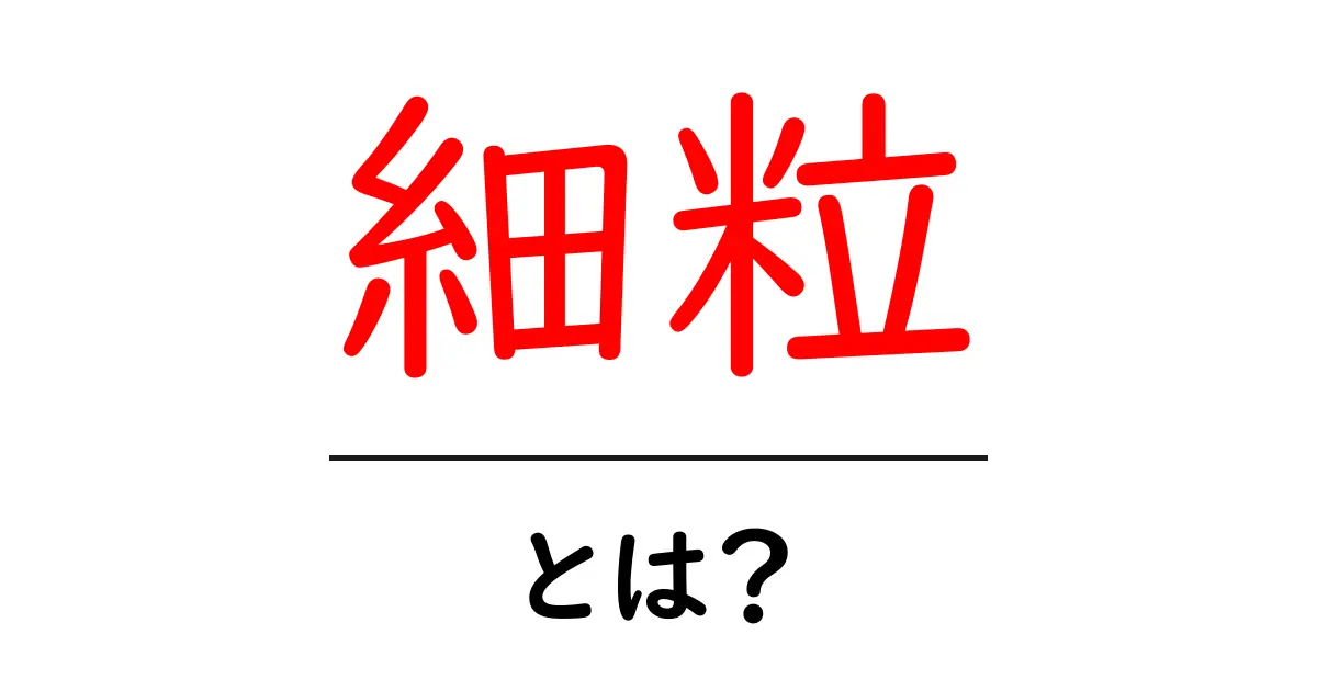 細粒とは？その特徴と使い方をわかりやすく解説！共起語・同意語も併せて解説！