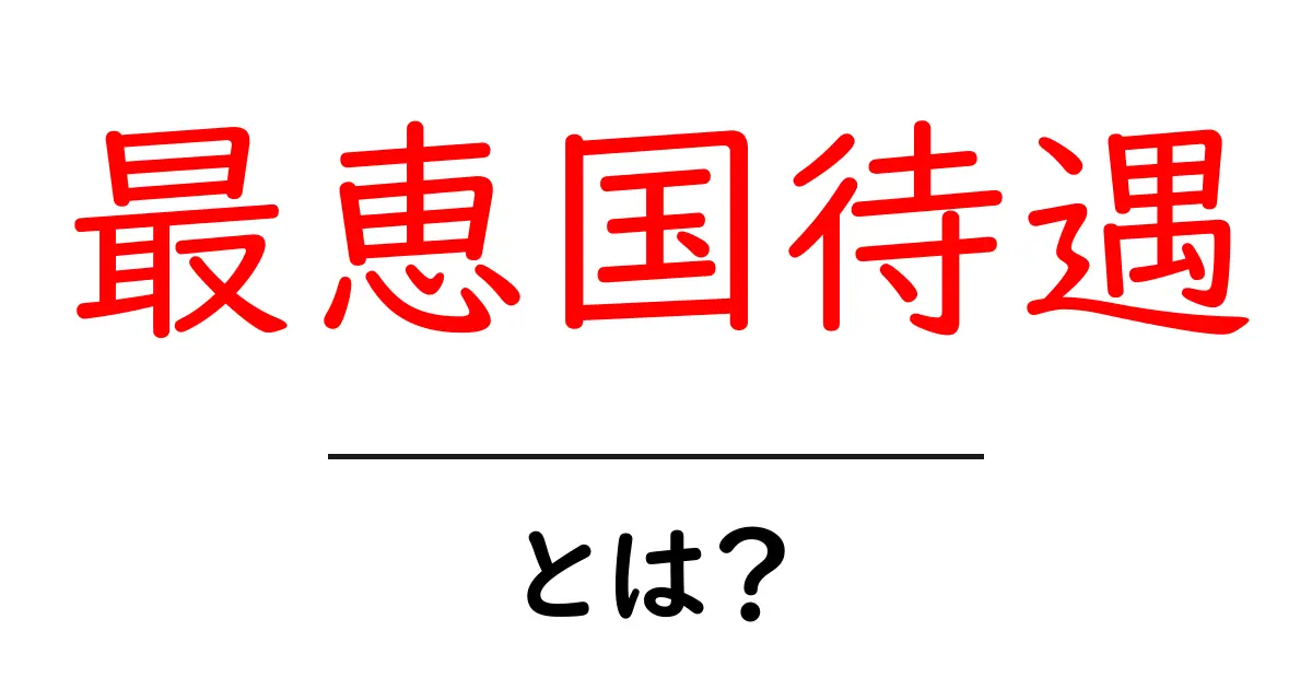 最恵国待遇とは?その意味や背景をわかりやすく解説!共起語・同意語も併せて解説!