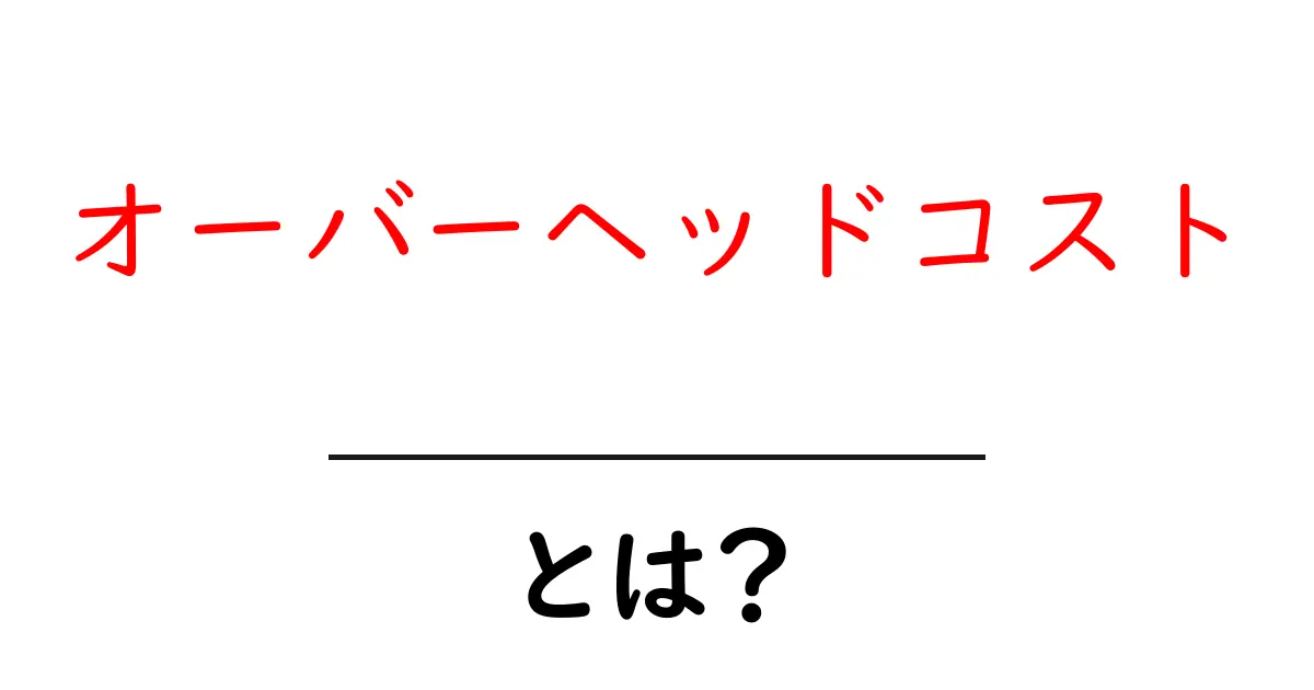 オーバーヘッドコストとは?ビジネスにおける重要な概念をわかりやすく解説!共起語・同意語も併せて解説!