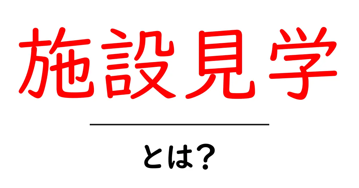 施設見学とは?実際に行ってみるメリットと注意点共起語・同意語も併せて解説!