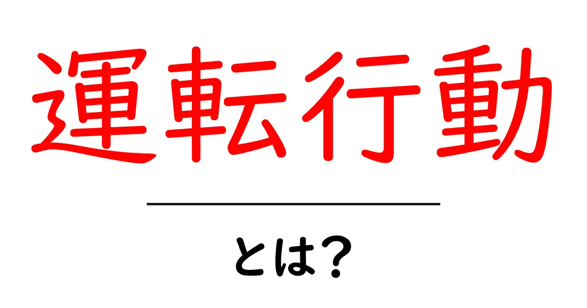 運転行動とは？安全運転の基本とその重要性を解説！共起語・同意語も併せて解説！