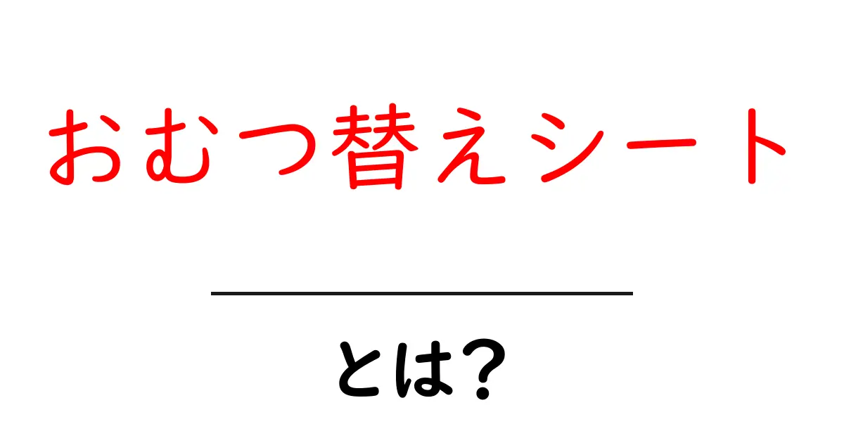 おむつ替えシートとは?赤ちゃんのお世話を便利にするアイテムのすべて共起語・同意語も併せて解説!