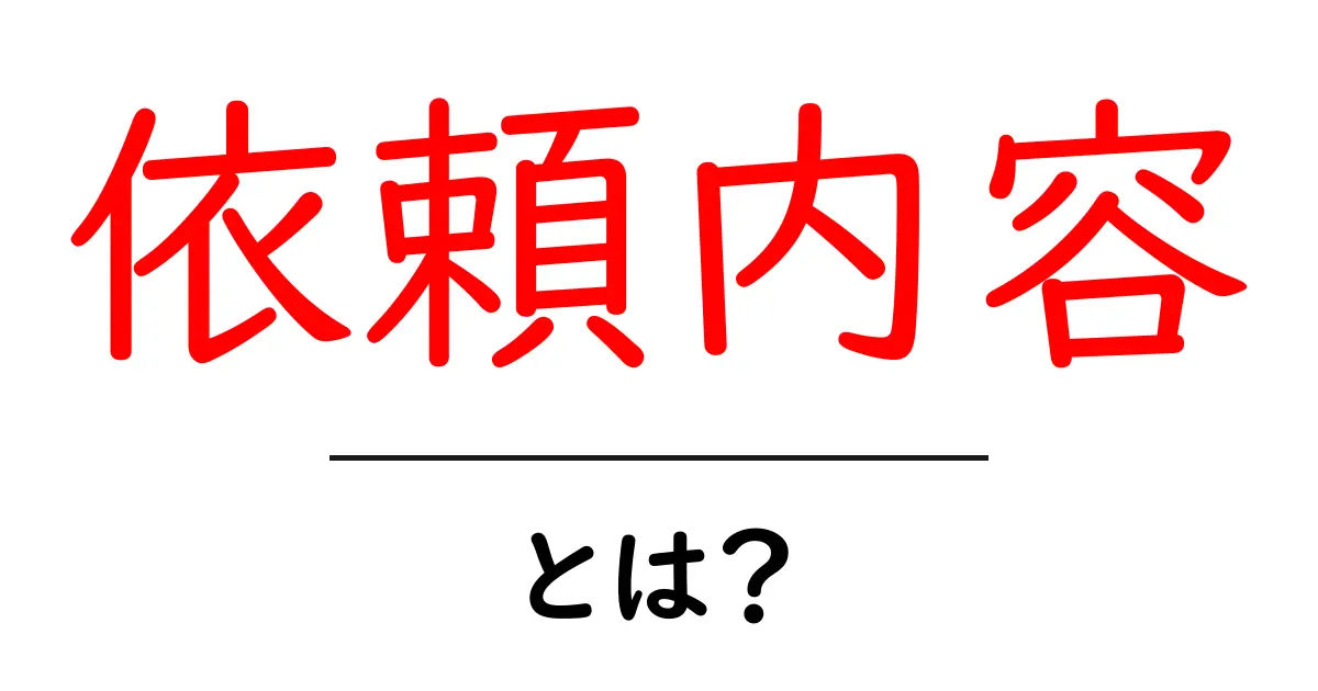 依頼内容とは?初心者にもわかる基礎知識共起語・同意語も併せて解説!